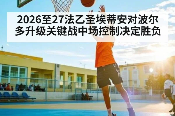2026至27法乙圣埃蒂安对波尔多升级关键战中场控制决定胜负