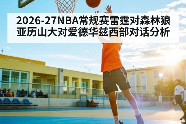 2026-27NBA常规赛雷霆对森林狼亚历山大对爱德华兹西部对话分析
